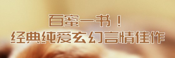 百蜜一書！經典純愛玄幻言情佳作